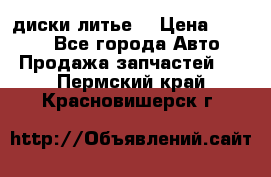 диски литье  › Цена ­ 8 000 - Все города Авто » Продажа запчастей   . Пермский край,Красновишерск г.